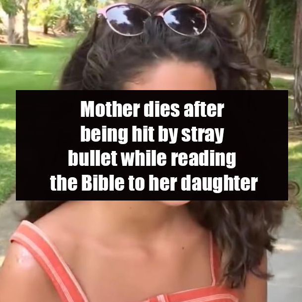 Mother dies after being hit by stray bullet while reading the Bible to her daughter