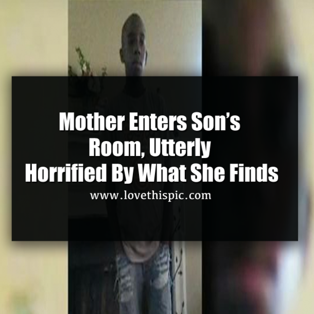 Mother Enters Son’s Room, Utterly Horrified By What She Finds