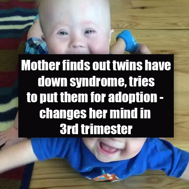 Mother finds out twins have down syndrome, tries to put them for adoption - changes her mind in 3rd trimester
