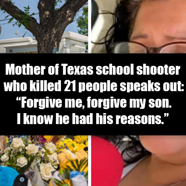 Mother of Texas school shooter who killed 21 people speaks out: “Forgive me, forgive my son. I know he had his reasons.”