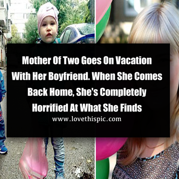 Mother Of Two Goes On Vacation With Her Boyfriend. When She Comes Back Home, She's Completely Horrified At What She Finds
