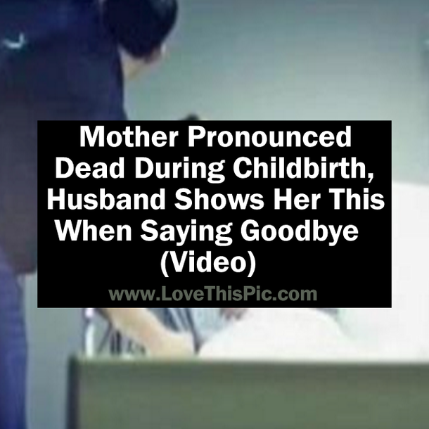 Mother Pronounced Dead During Childbirth, Husband Shows Her This When Saying Goodbye (Video)