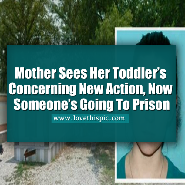 Mother Sees Her Toddler’s Concerning New Action, Now Someone’s Going To Prison