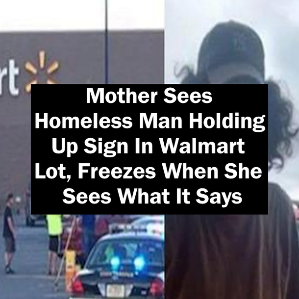 Mother Sees Homeless Man Holding Up Sign In Walmart Lot, Freezes When She Sees What It Says