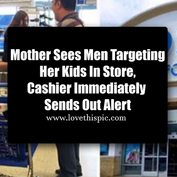 Mother Sees Men Targeting Her Kids In Store, Cashier Immediately Sends Out Alert