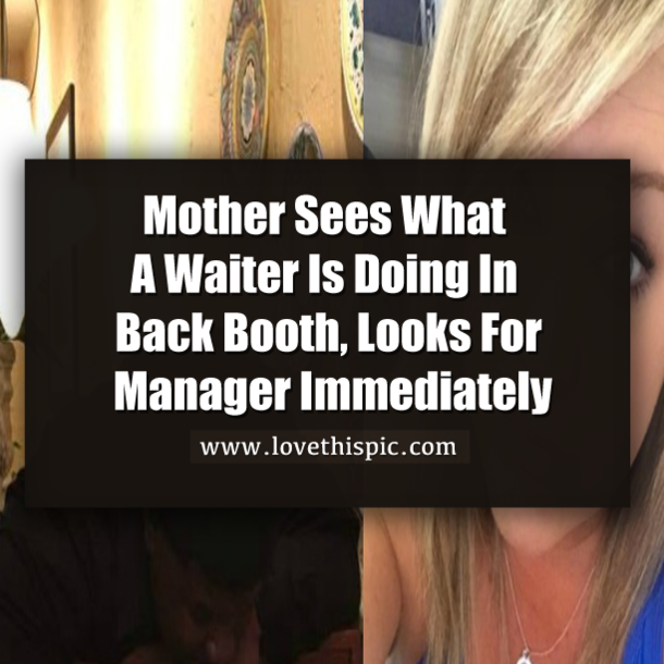 Mother Sees What A Waiter Is Doing In Back Booth, Looks For Manager Immediately