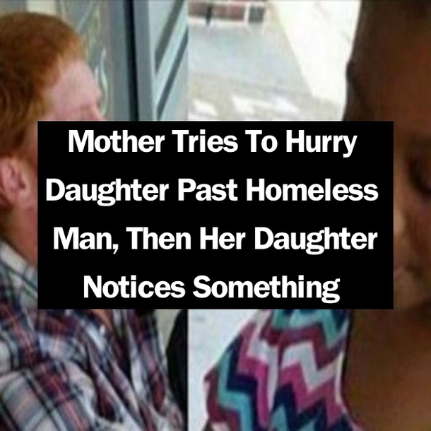 Mother Tries To Hurry Daughter Past Homeless Man, Then Her Daughter Notices Something