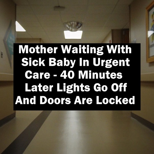 Mother Waiting With Sick Baby In Urgent Care - 40 Minutes Later Lights Go Off And Doors Are Locked