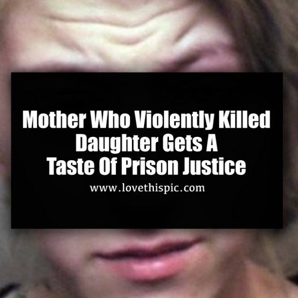 Mother Who Violently Killed Daughter Gets A Taste Of Prison Justice