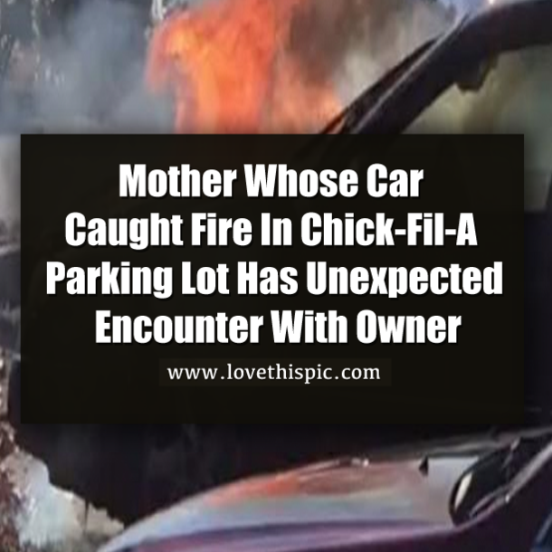 Mother Whose Car Caught Fire In Chick-Fil-A Parking Lot Has Unexpected Encounter With Owner