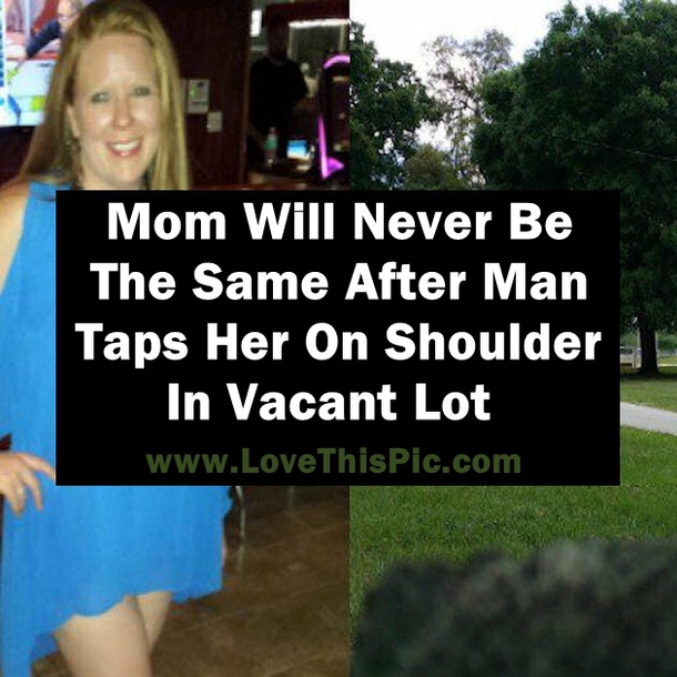 Mother Will Never Be The Same After Man Taps Her On Shoulder In Vacant Lot