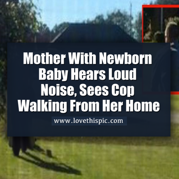 Mother With Newborn Hears A Loud Noise, Sees Cop Walking From Her Home
