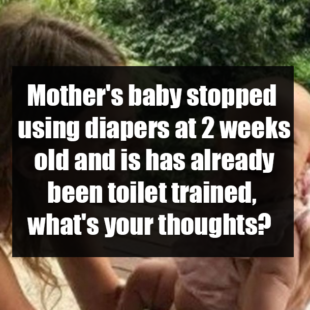 Mother's baby stopped using diapers at 2 weeks old and is has already been toilet trained, what's your thoughts?