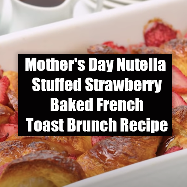 Mother's Day Nutella Stuffed Strawberry Baked French Toast Brunch Recipe