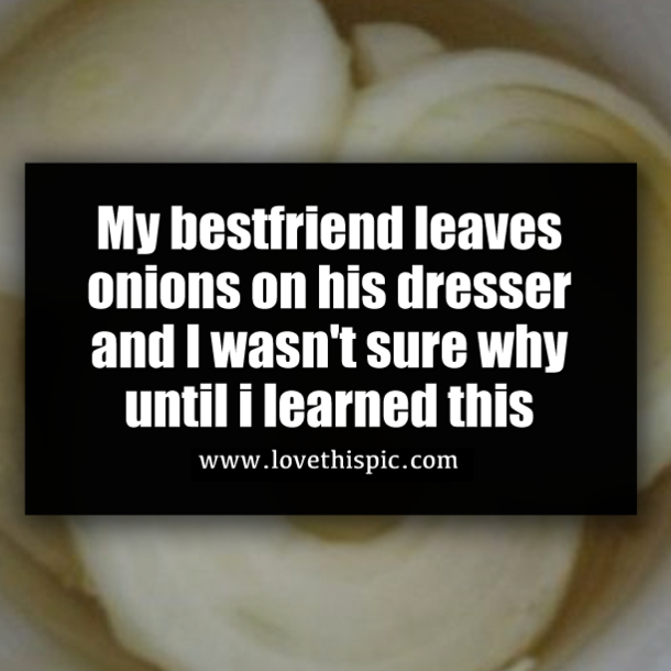 My bestfriend leaves onions on his dresser and I wasn't sure why until i learned this