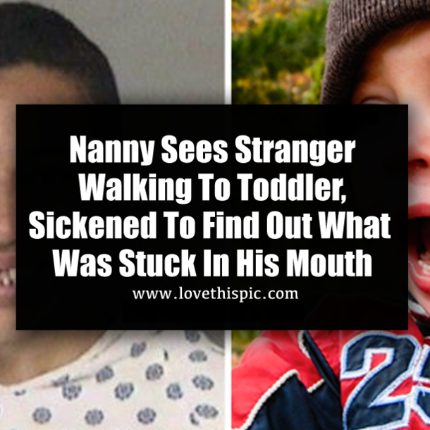 Nanny Sees Stranger Walking To Toddler, Sickened To Find Out What Was Stuck In His Mouth