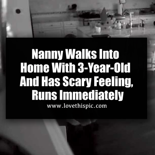 Nanny Walks Into Home With 3-Year-Old And Has Scary Feeling, Runs Immediately