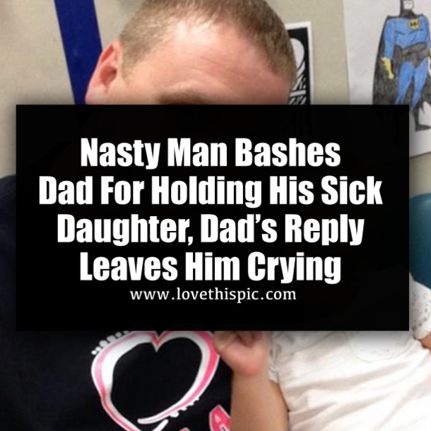 Nasty Man Bashes Dad For Holding His Sick Daughter, Dad’s Reply Leaves Him Crying