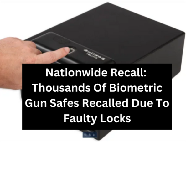Nationwide Recall: ​Thousands Of Biometric Gun Safes Recalled Due To Faulty Locks