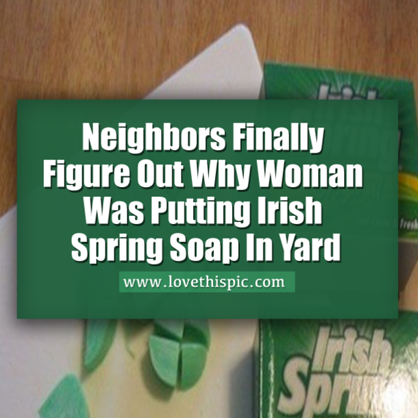 Neighbors Finally Figure Out Why Woman Was Putting Irish Spring Soap In Yard