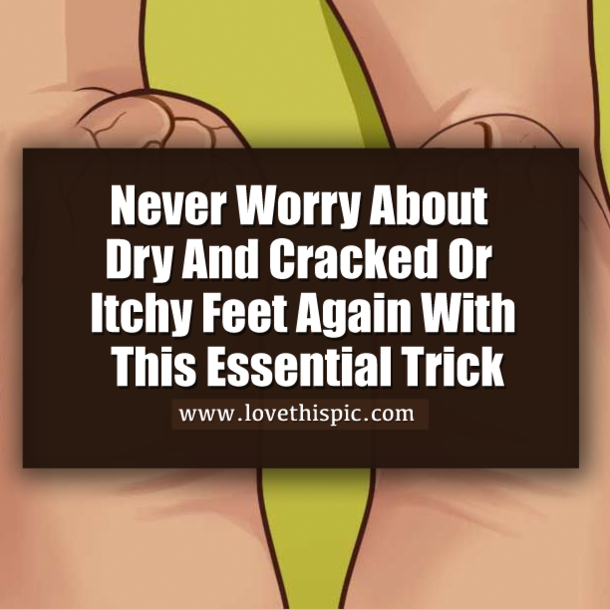 Never Worry About Dry And Cracked Or Itchy Feet Again With This Essential Trick
