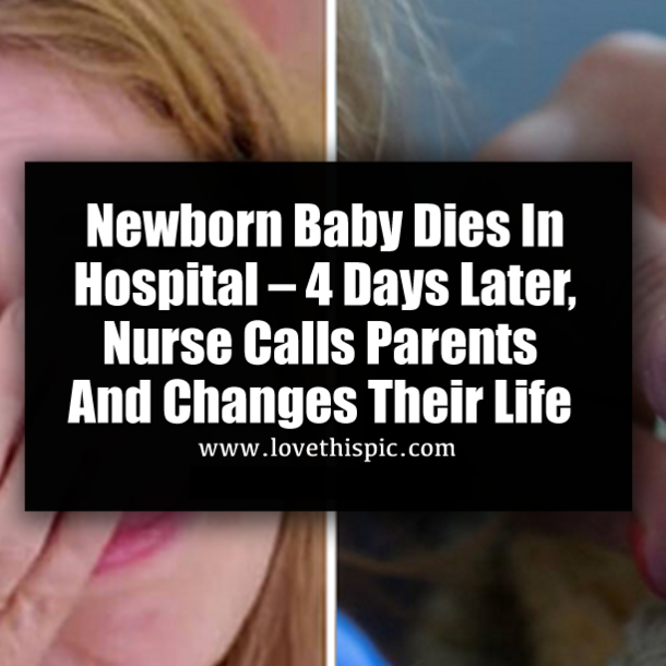 Newborn Baby Dies In Hospital – 4 Days Later, Nurse Calls Parents And Changes Their Life