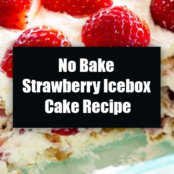 No Bake Strawberry Icebox Cake Recipe
