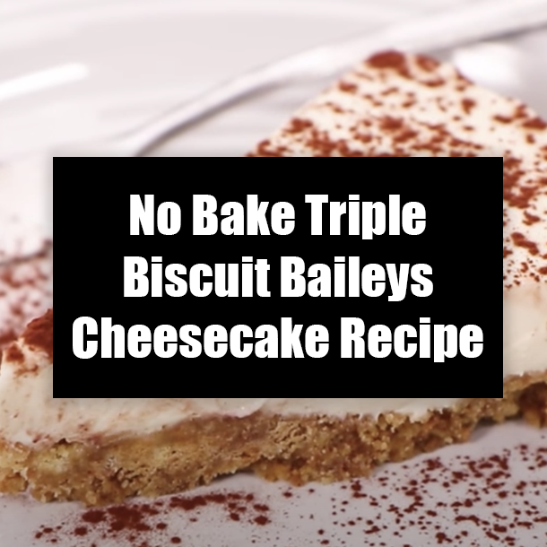 No Bake Triple Biscuit Baileys Cheesecake Recipe