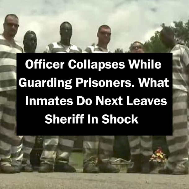Officer Collapses While Guarding Prisoners. What Inmates Do Next Leaves Sheriff In Shock