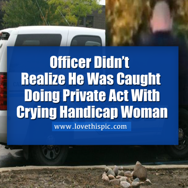 Officer Didn’t Realize He Was Caught Doing Private Act With Crying Handicap Woman