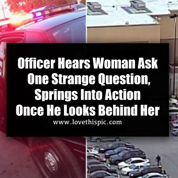 Officer Hears Woman Ask One Strange Question, Springs Into Action Once He Looks Behind Her