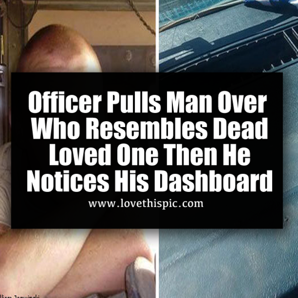 Officer Pulls Man Over Who Resembles Dead Loved One Then He Notcices His Dashboard