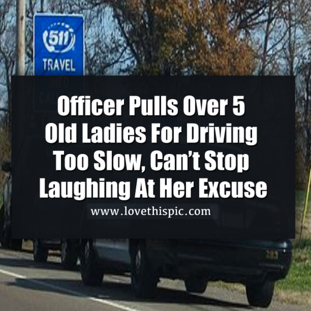 Officer Pulls Over 5 Old Ladies For Driving Too Slow, Can’t Stop Laughing At Her Excuse