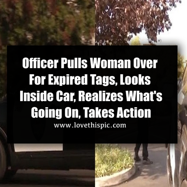 Officer Pulls Woman Over For Expired Tags, Looks Inside Car, Realizes What's Going On, Takes Action