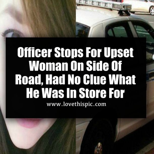 Officer Stops For Upset Woman On Side Of Road, Had No Clue What He Was In Store For
