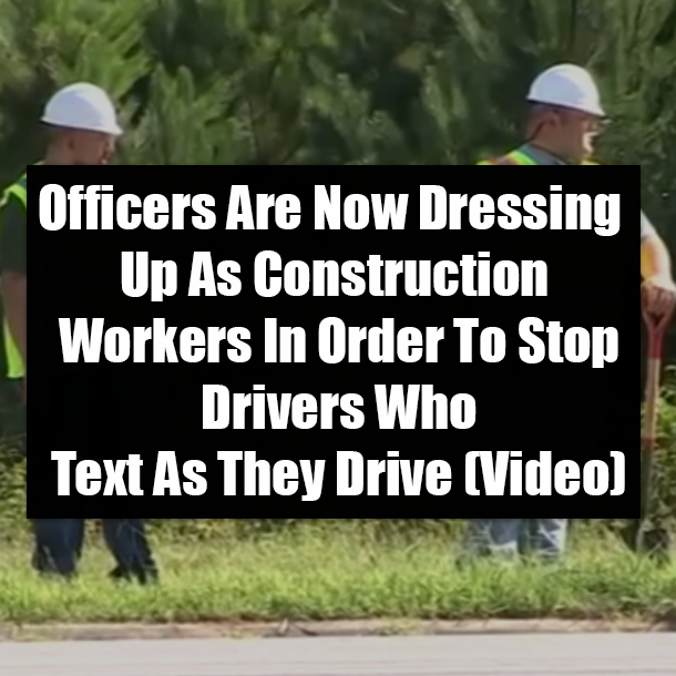 Officers Are Now Dressing Up As Construction Workers In Order To Stop Drivers Who Text As They Drive (Video)