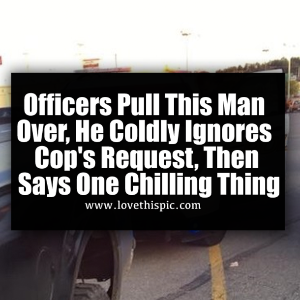 Officers Pull This Man Over, He Coldly Ignores Cop's Request, Then Says One Chilling Thing