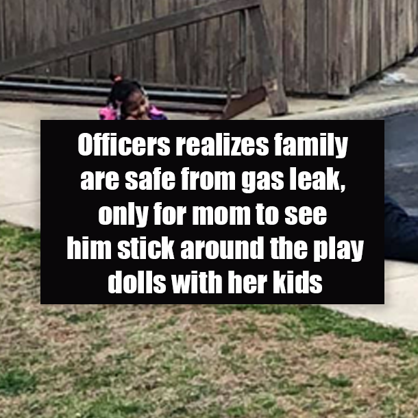 Officers realizes family are safe from gas leak, only for mom to see him stick around the play dolls with her kids
