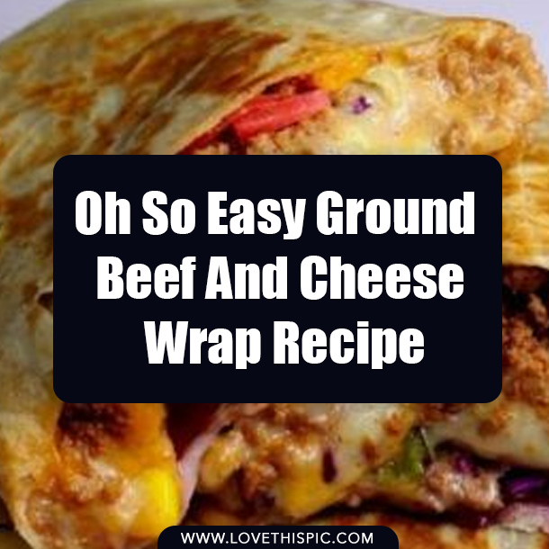 Oh So Easy Ground Beef And Cheese Wrap Recipe