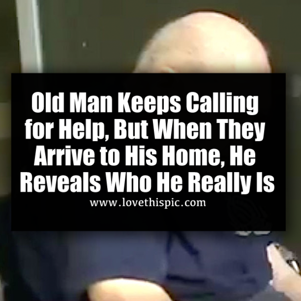 Old Man Keeps Calling for Help, But When They Arrive to His Home, He Reveals Who He Really Is