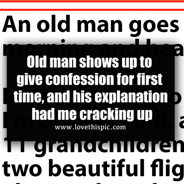 Old man shows up to give confession for first time, and his explanation had me cracking up