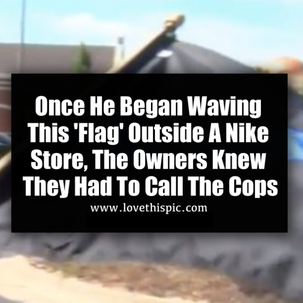 Once He Began Waving This 'Flag' Outside A Nike Store, The Owners Knew They Had To Call The Cops