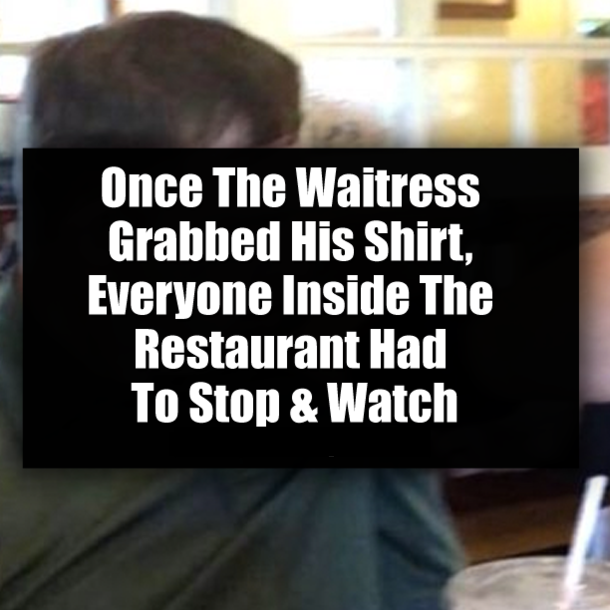 Once The Waitress Grabbed His Shirt, Everyone Inside The Restaurant Had To Stop & Watch