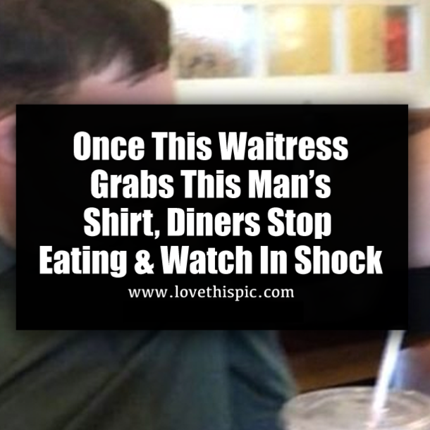 Once This Waitress Grabs This Man’s Shirt, Diners Stop Eating & Watch In Shock