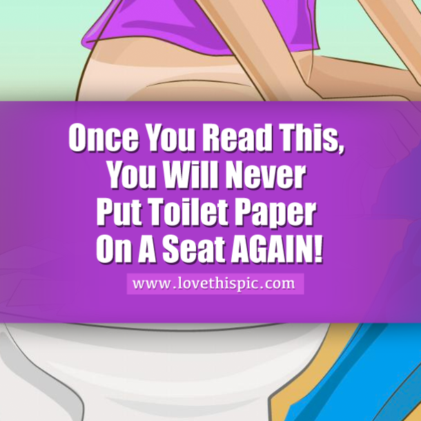 Once You Read This, You Will Never Put Toilet Paper On A Seat AGAIN!