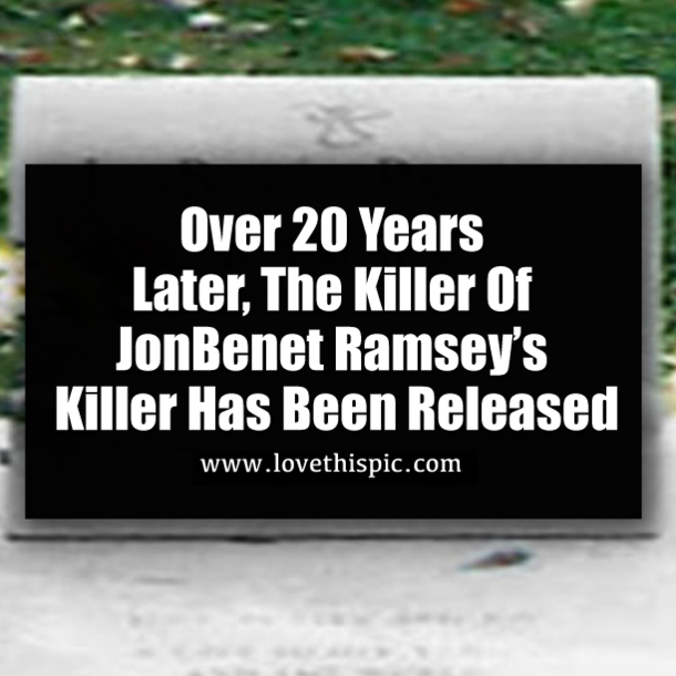 Over 20 Years Later, The Killer Of JonBenet Ramsey’s Killer Has Been Released
