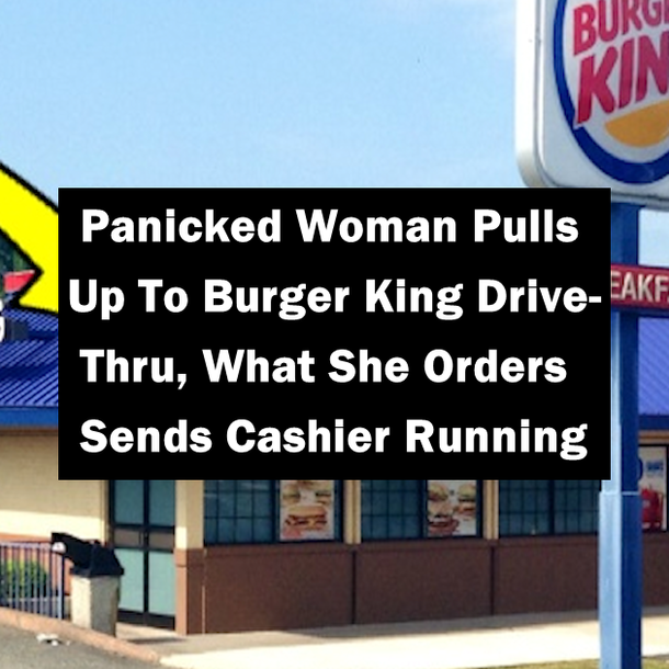 Panicked Woman Pulls Up To Burger King Drive-Thru, What She Orders Sends Cashier Running