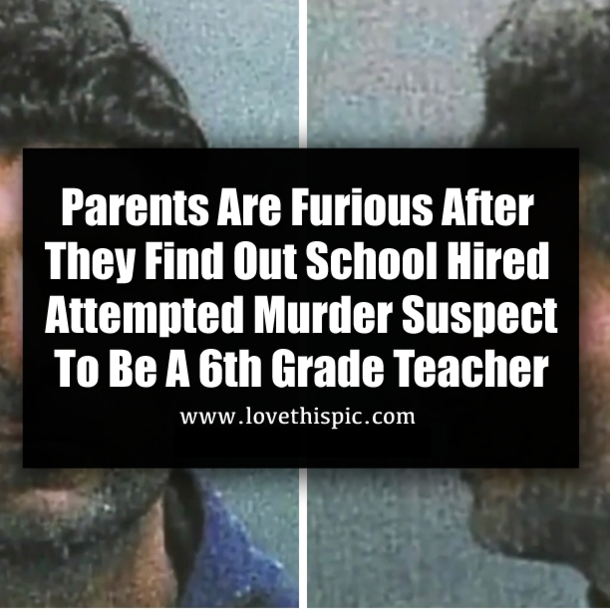 Parents Are Furious After They Find Out School Hired  Attempted Murder Suspect To Be A 6th Grade Teacher