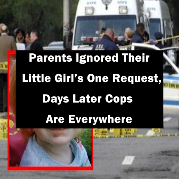 Parents Ignored Their Little Girl’s One Request, Days Later Cops Are Everywhere