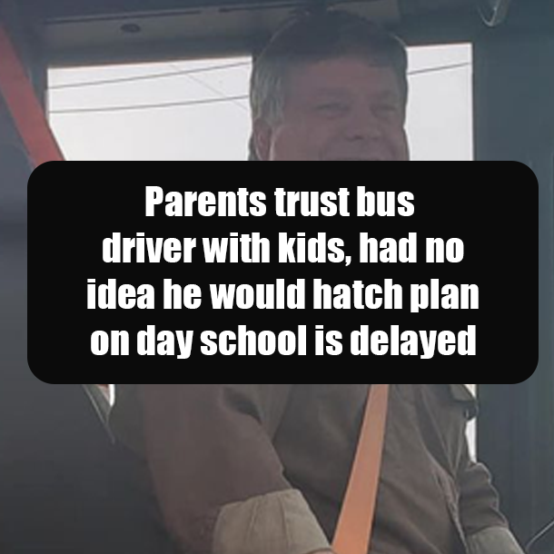 Parents trust bus driver with kids, had no idea he would hatch plan on day school is delayed